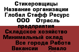 Стикеровщицы › Название организации ­ Глобал Стафф Ресурс, ООО › Отрасль предприятия ­ Складское хозяйство › Минимальный оклад ­ 28 000 - Все города Работа » Вакансии   . Ямало-Ненецкий АО,Муравленко г.